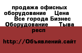 продажа офисных оборудование  › Цена ­ 250 - Все города Бизнес » Оборудование   . Тыва респ.